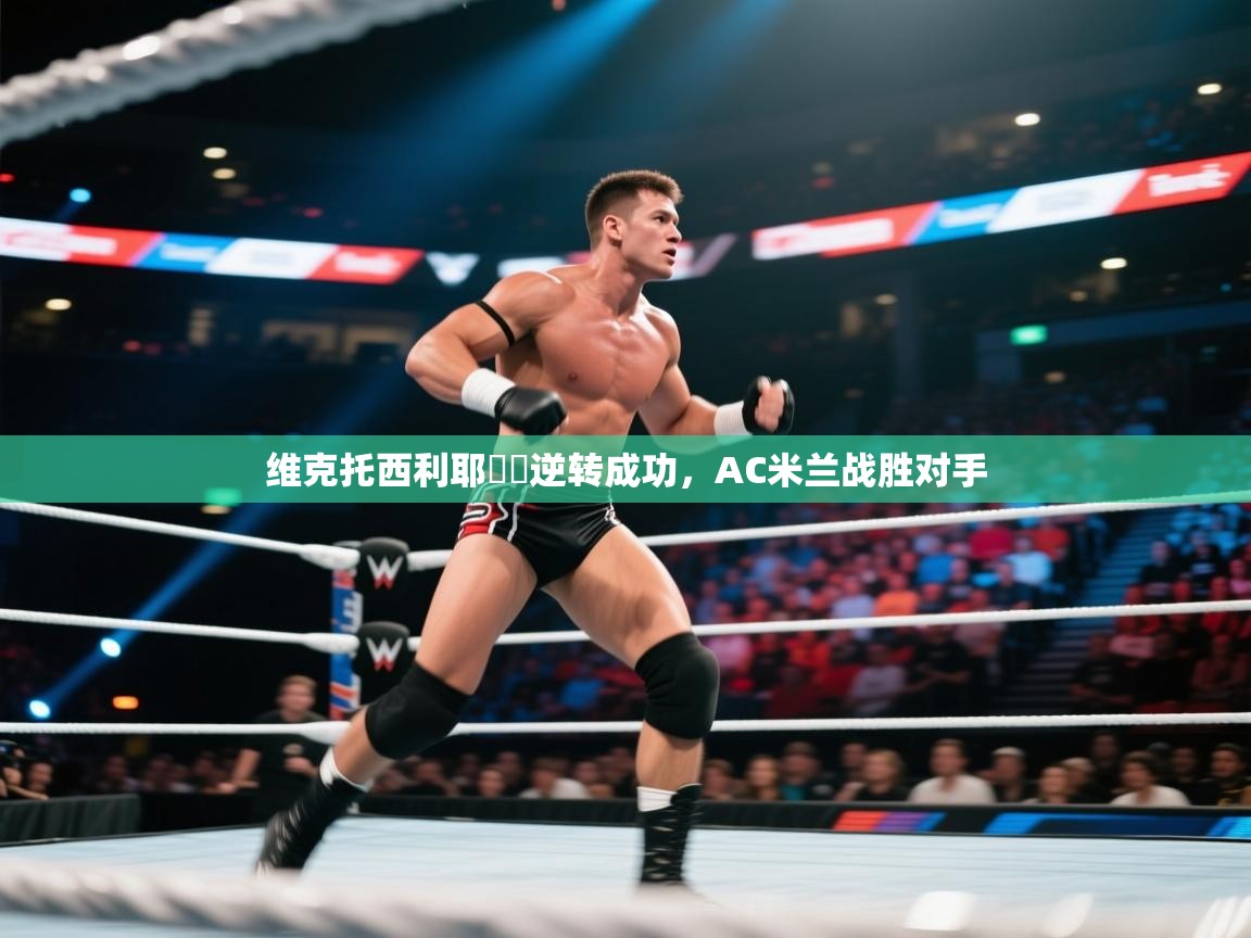 维克托西利耶帶隊逆转成功，AC米兰战胜对手
