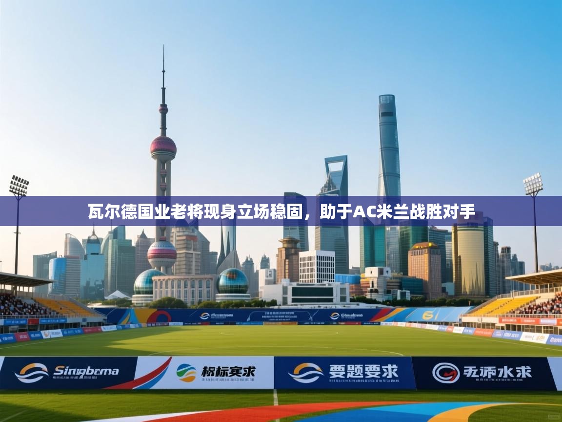 瓦尔德国业老将现身立场稳固，助于AC米兰战胜对手