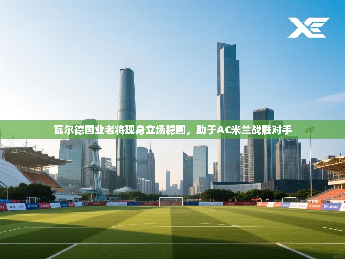瓦尔德国业老将现身立场稳固，助于AC米兰战胜对手