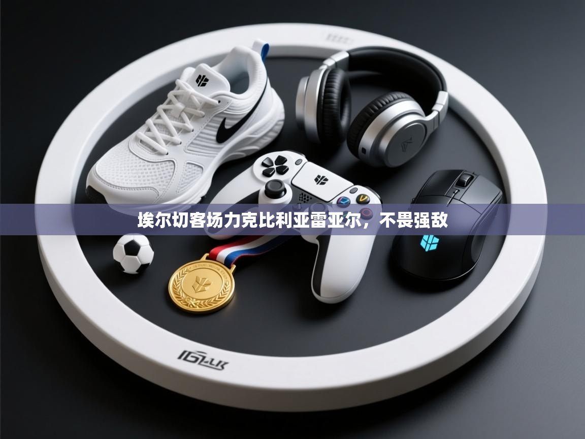 埃尔切客场力克比利亚雷亚尔，不畏强敌