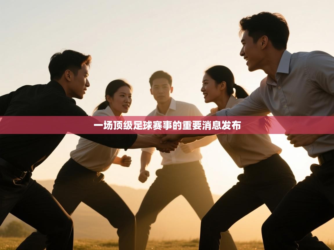 一场顶级足球赛事的重要消息发布