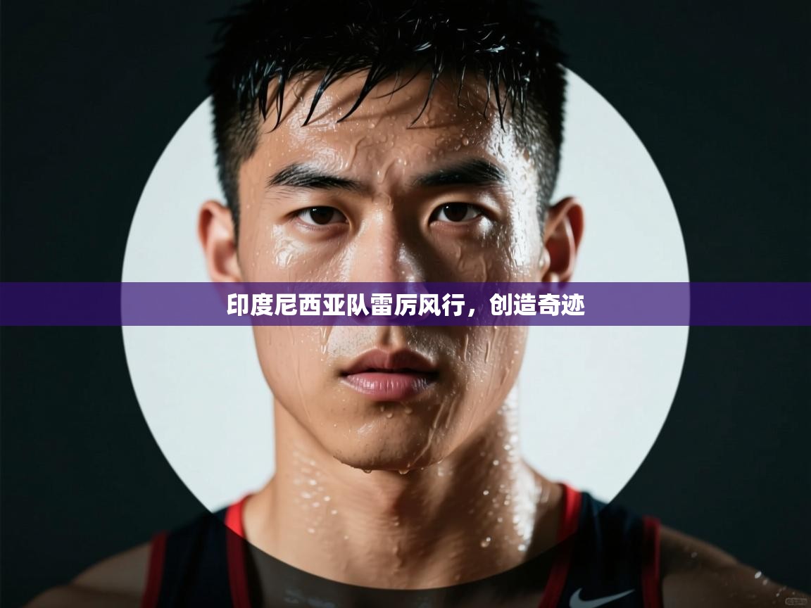 印度尼西亚队雷厉风行，创造奇迹  第2张