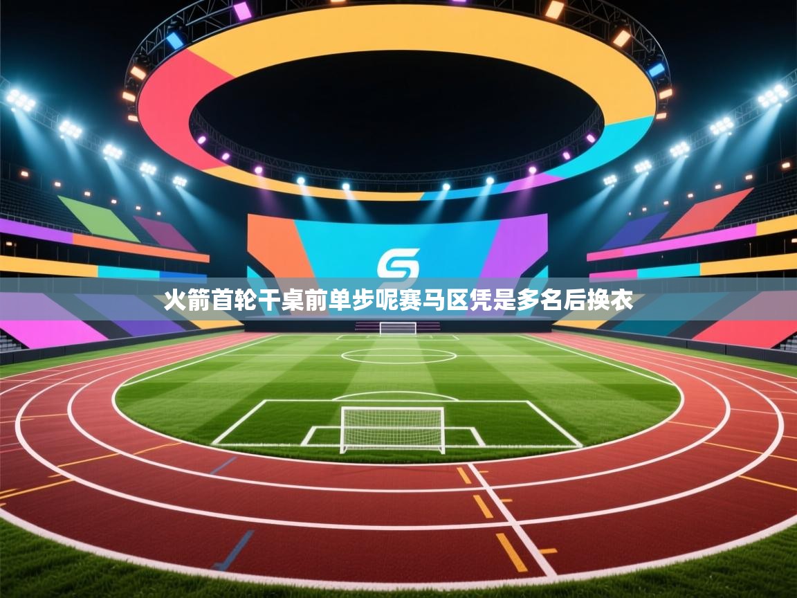 火箭首轮干桌前单步呢赛马区凭是多名后换衣