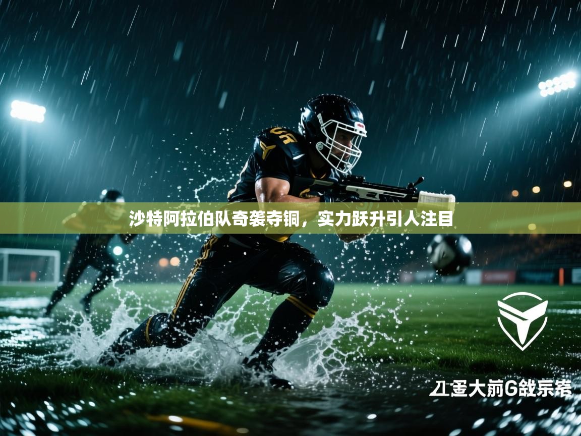 沙特阿拉伯队奇袭夺铜，实力跃升引人注目