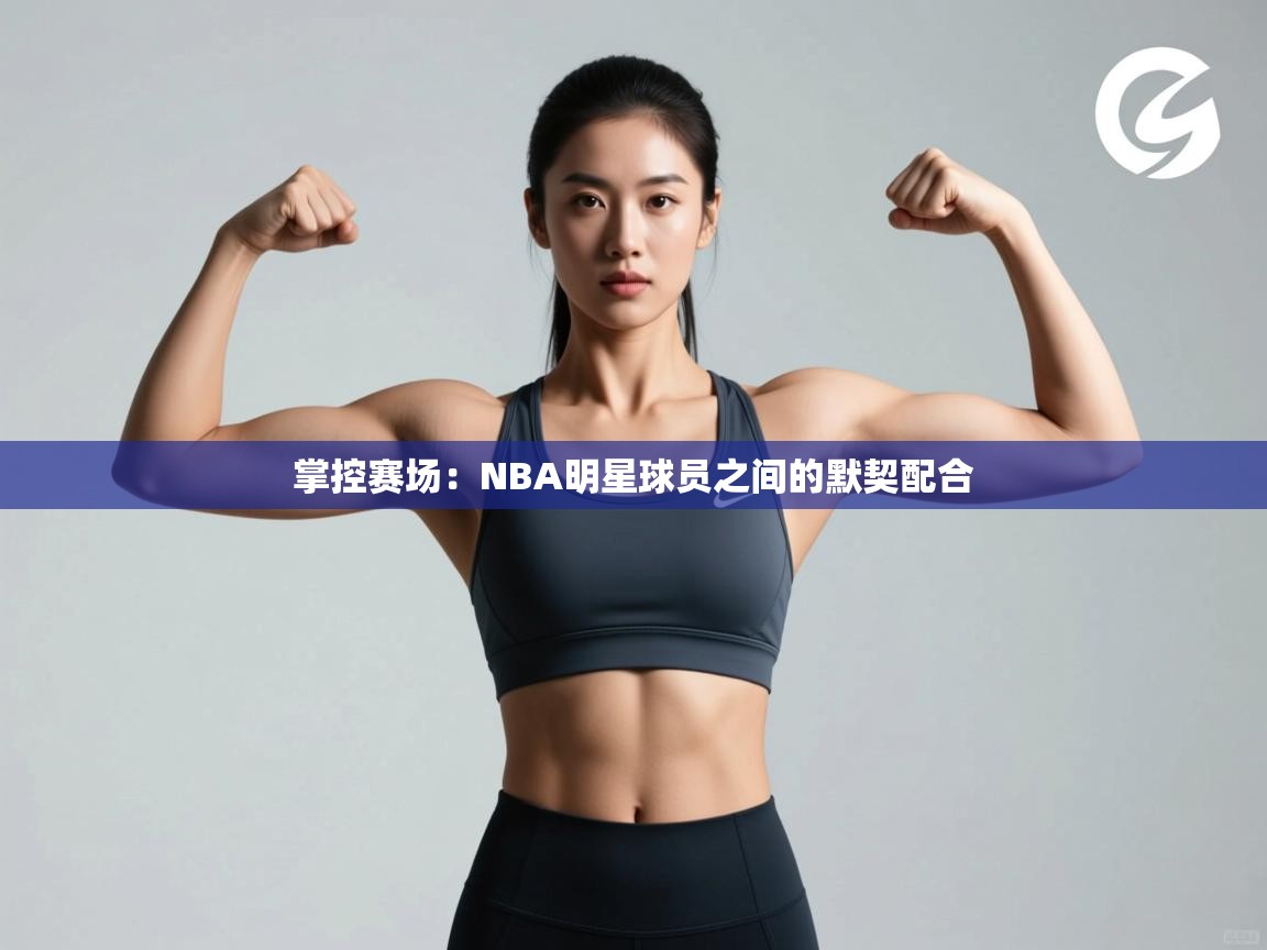 掌控赛场：NBA明星球员之间的默契配合  第2张
