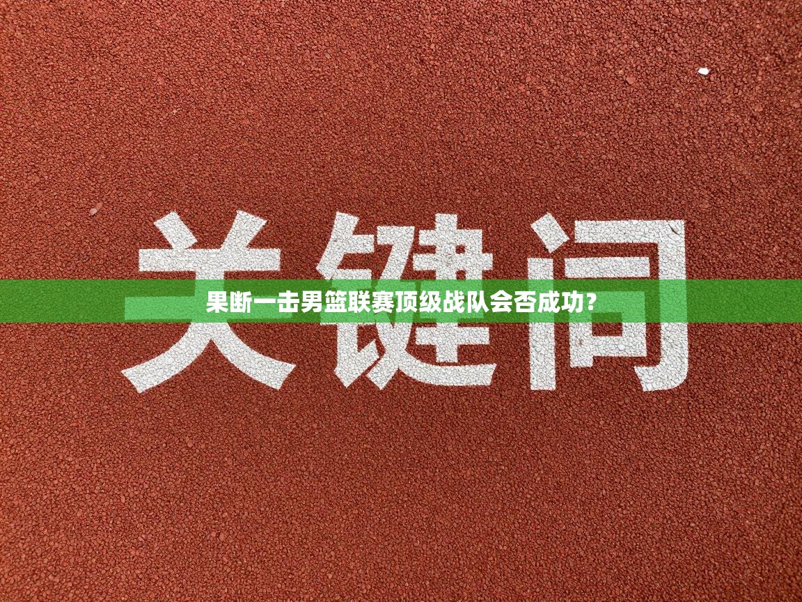 果断一击男篮联赛顶级战队会否成功？  第1张