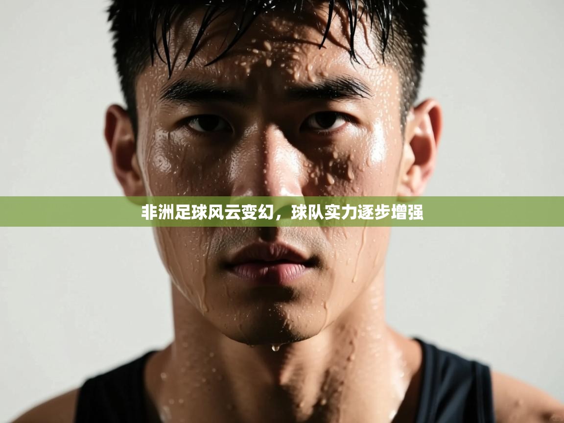 非洲足球风云变幻，球队实力逐步增强