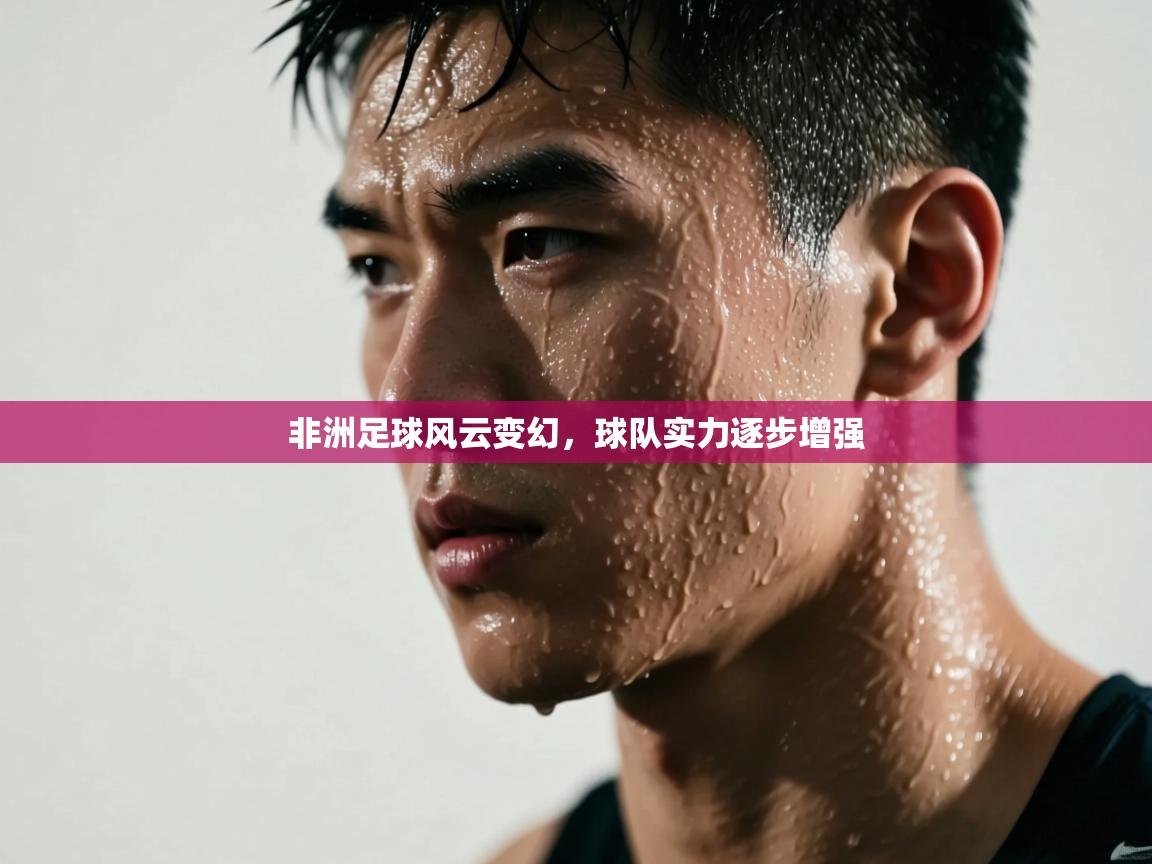 非洲足球风云变幻，球队实力逐步增强  第2张